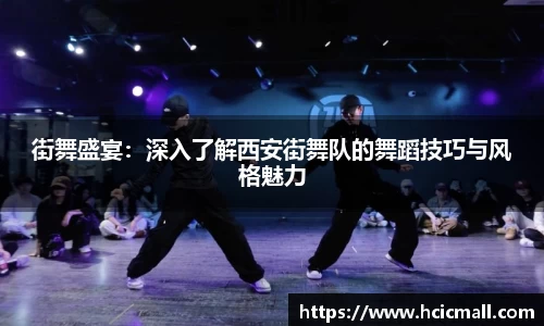 街舞盛宴：深入了解西安街舞队的舞蹈技巧与风格魅力