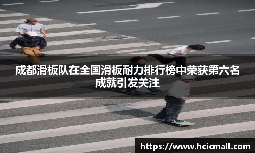 成都滑板队在全国滑板耐力排行榜中荣获第六名成就引发关注