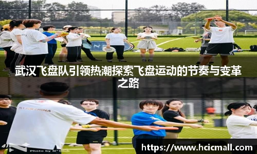 武汉飞盘队引领热潮探索飞盘运动的节奏与变革之路
