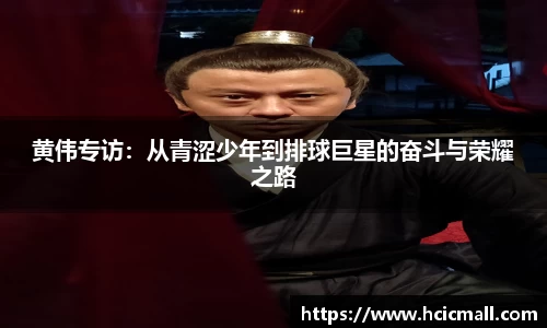 黄伟专访：从青涩少年到排球巨星的奋斗与荣耀之路