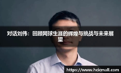 对话刘伟：回顾网球生涯的辉煌与挑战与未来展望
