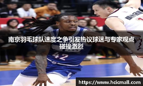 南京羽毛球队速度之争引发热议球迷与专家观点碰撞激烈