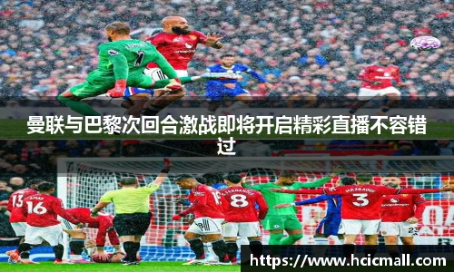 曼联与巴黎次回合激战即将开启精彩直播不容错过