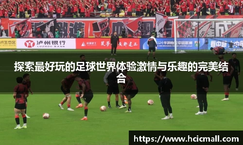 探索最好玩的足球世界体验激情与乐趣的完美结合